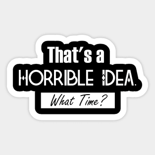 That’s A Horrible Idea. What Time? Funny Drinking Party Sticker